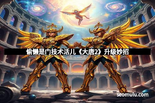 偷懒是门技术活儿《大唐2》升级妙招