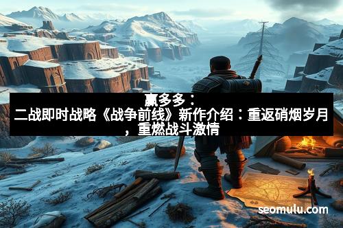 赢多多：二战即时战略《战争前线》新作介绍：重返硝烟岁月，重燃战斗激情